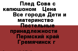 Плед Сова с капюшоном › Цена ­ 2 200 - Все города Дети и материнство » Постельные принадлежности   . Пермский край,Гремячинск г.